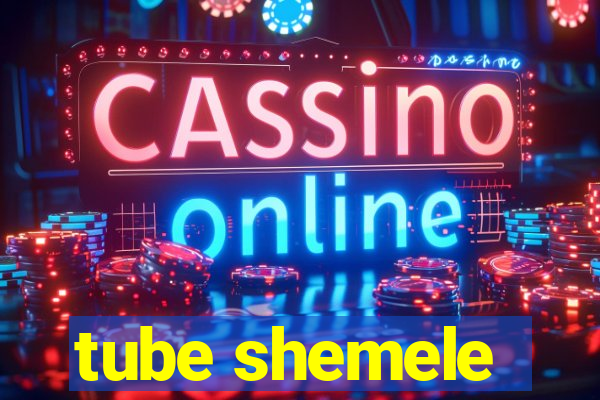 tube shemele